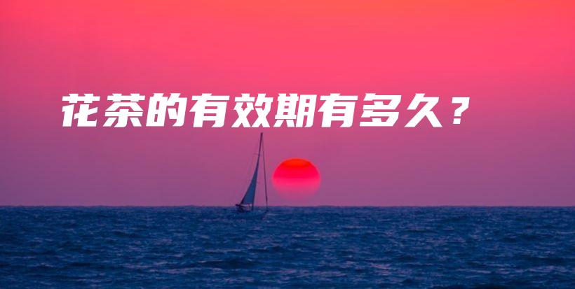 花茶的有效期有多久？插圖
