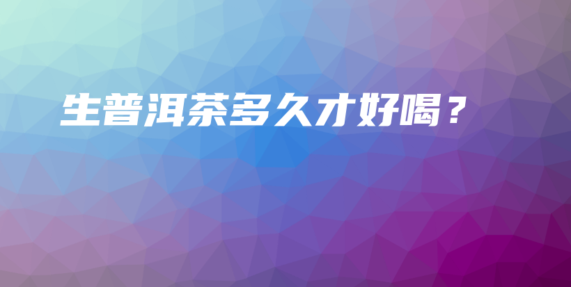 生普洱茶多久才好喝？插圖