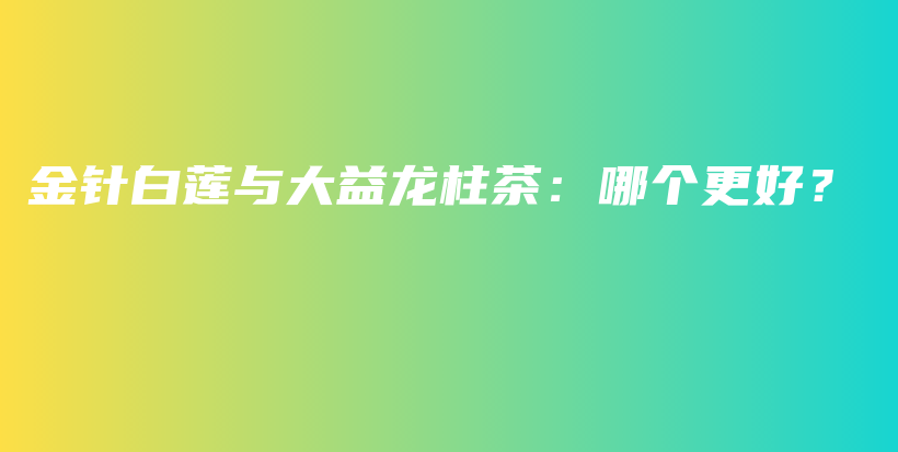 金針白蓮與大益龍柱茶：哪個更好？插圖