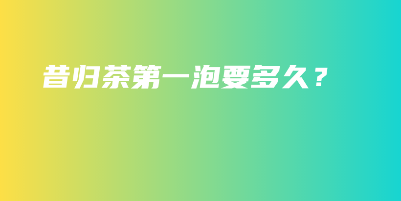 昔歸茶第一泡要多久？插圖