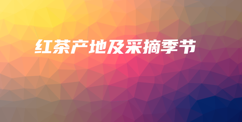 紅茶產(chǎn)地及采摘季節(jié)插圖