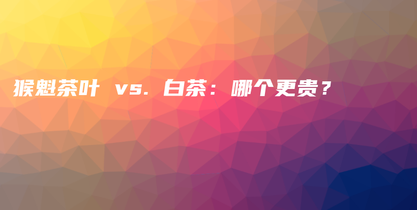 猴魁茶葉 vs. 白茶：哪個(gè)更貴？插圖