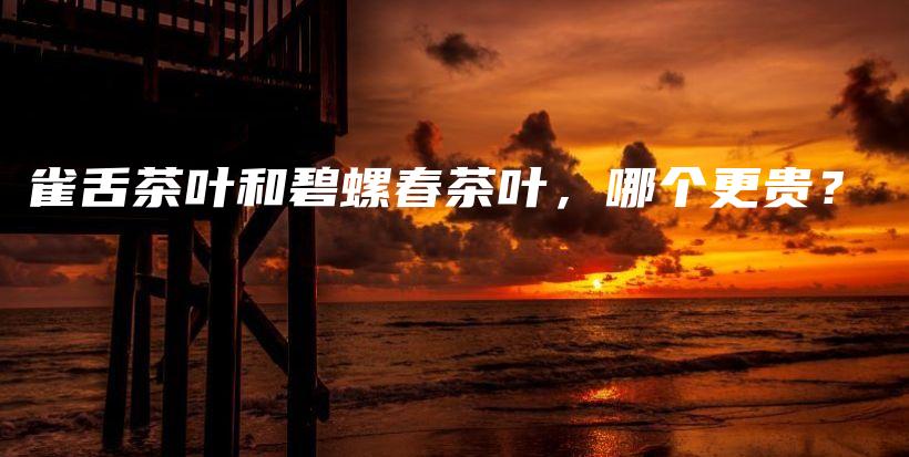 雀舌茶葉和碧螺春茶葉，哪個(gè)更貴？插圖