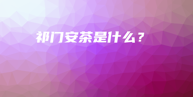 祁門安茶是什么？插圖