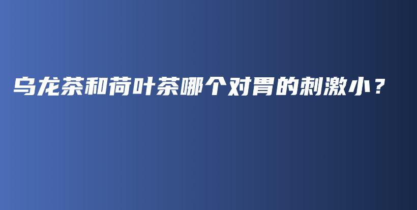 烏龍茶和荷葉茶哪個(gè)對(duì)胃的刺激?。坎鍒D