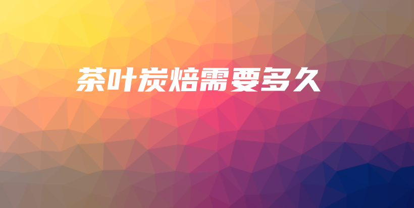 茶葉炭焙需要多久插圖