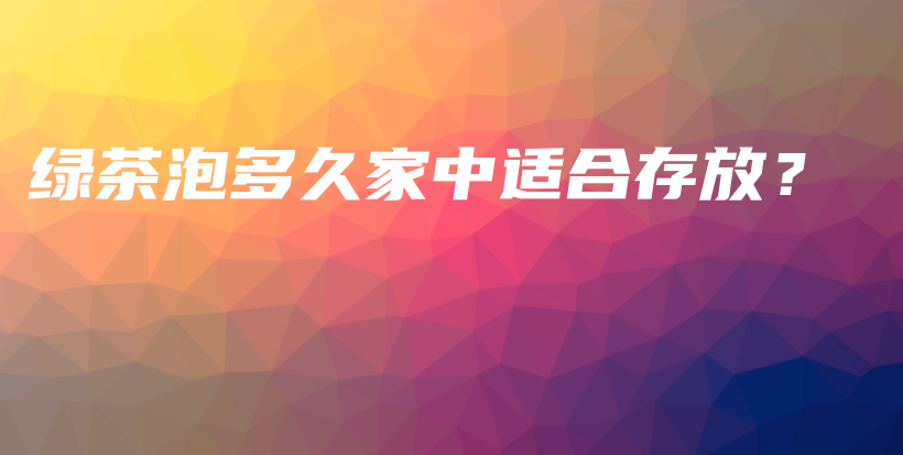 綠茶泡多久家中適合存放？插圖