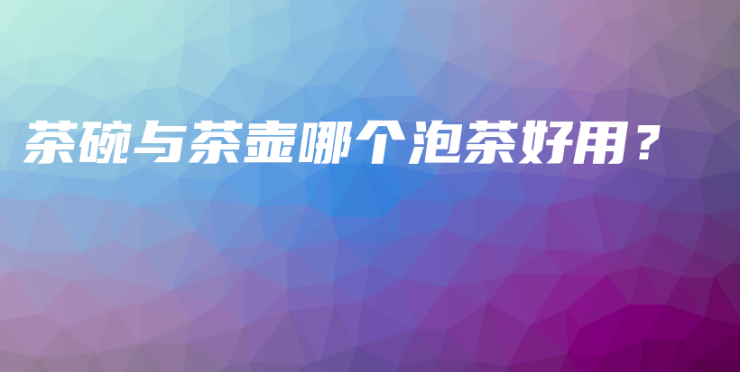 茶碗與茶壺哪個泡茶好用？插圖