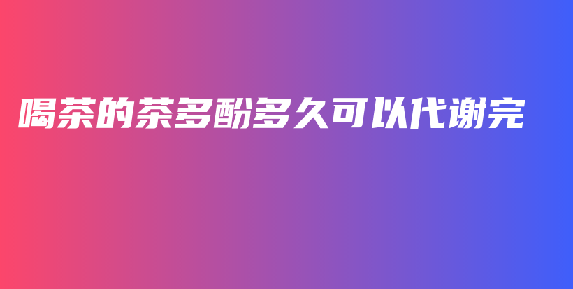 喝茶的茶多酚多久可以代謝完插圖