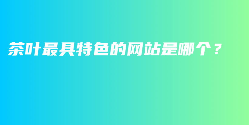 茶葉最具特色的網(wǎng)站是哪個？插圖
