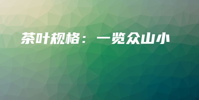 茶葉規(guī)格：一覽眾山小插圖