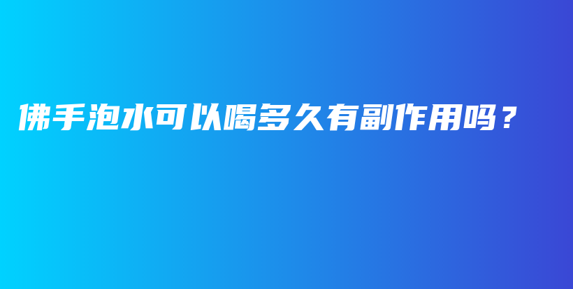 佛手泡水可以喝多久有副作用嗎？插圖