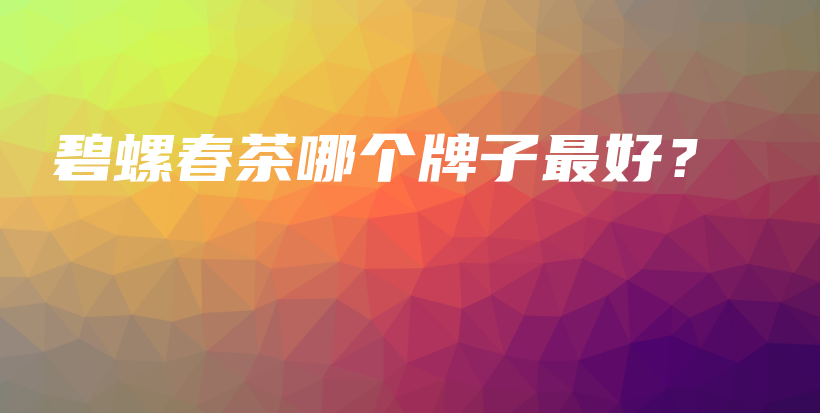 碧螺春茶哪個(gè)牌子最好？插圖