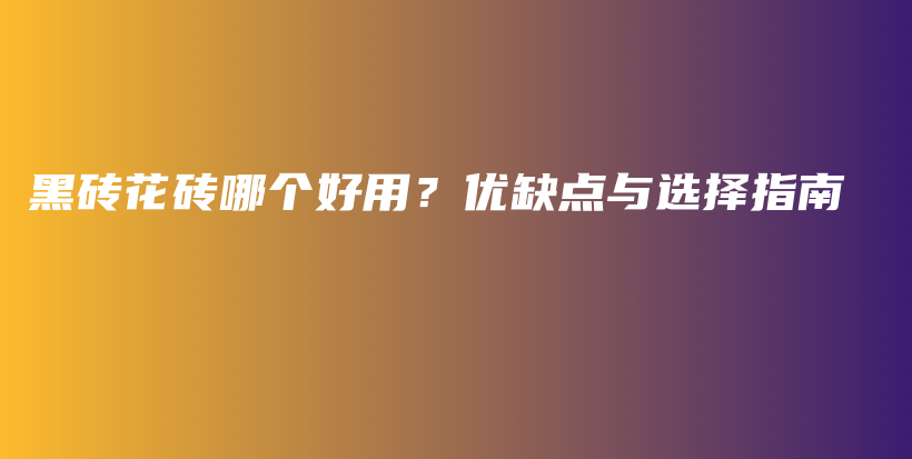 黑磚花磚哪個(gè)好用？?jī)?yōu)缺點(diǎn)與選擇指南插圖