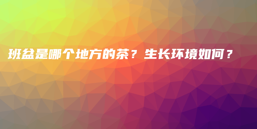 班盆是哪個地方的茶？生長環(huán)境如何？插圖