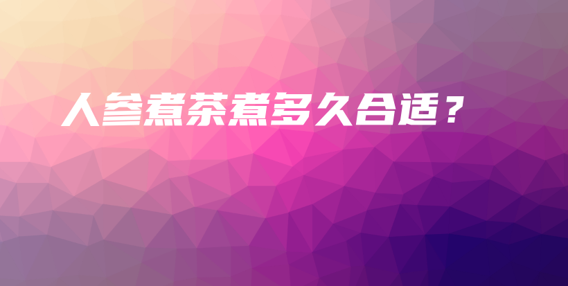 人參煮茶煮多久合適？插圖