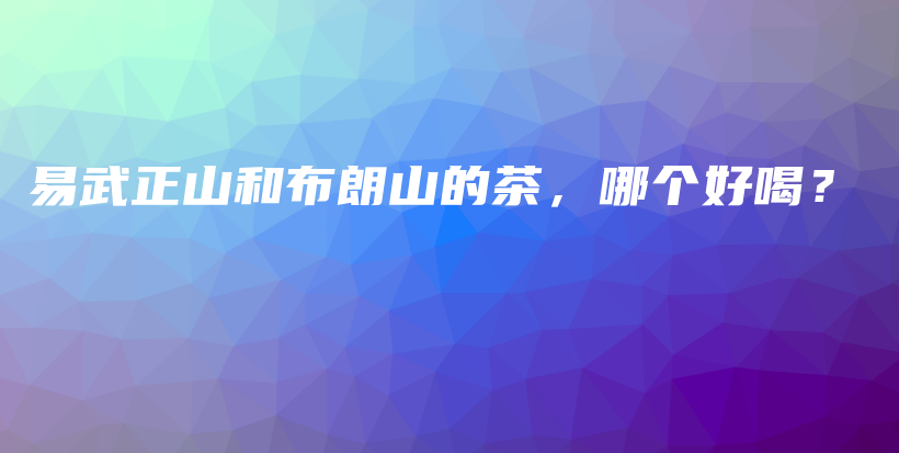易武正山和布朗山的茶，哪個好喝？插圖