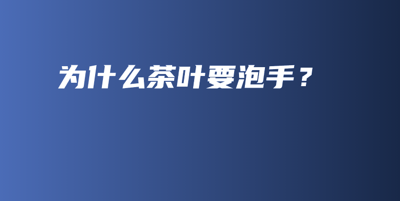為什么茶葉要泡手？插圖