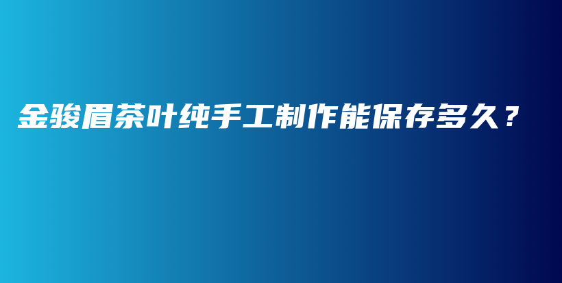金駿眉茶葉純手工制作能保存多久？插圖