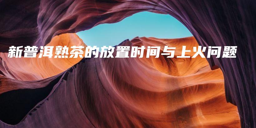 新普洱熟茶的放置時(shí)間與上火問(wèn)題插圖
