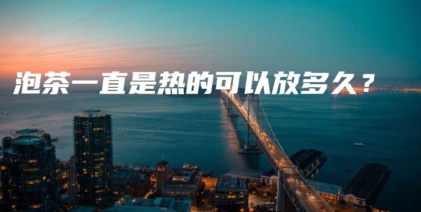 泡茶一直是熱的可以放多久？插圖