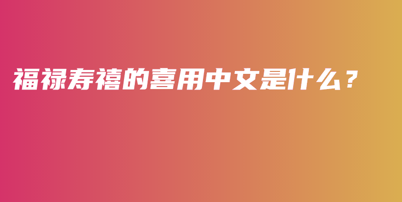 福祿壽禧的喜用中文是什么？插圖