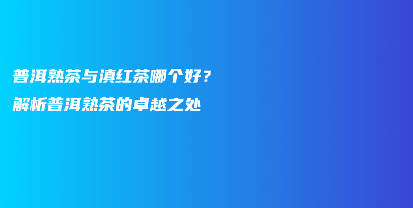 普洱熟茶與滇紅茶哪個好？解析普洱熟茶的卓越之處插圖