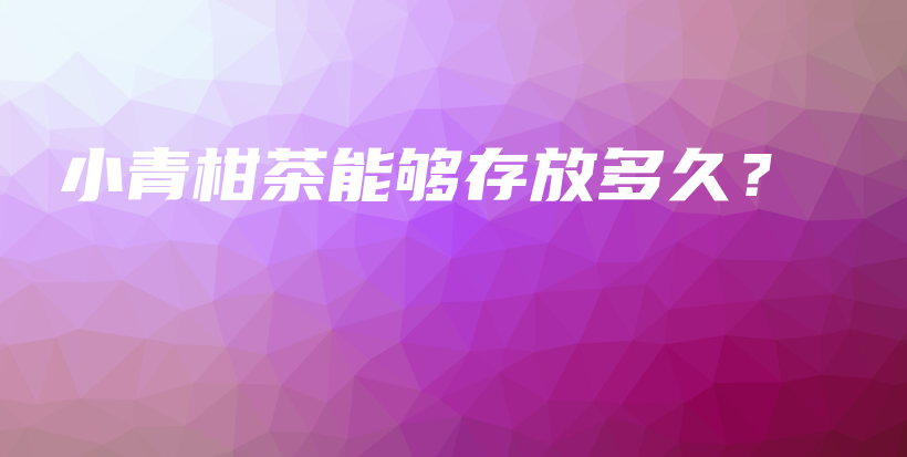 小青柑茶能夠存放多久？插圖