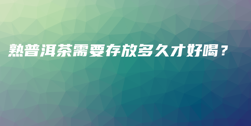 熟普洱茶需要存放多久才好喝？插圖
