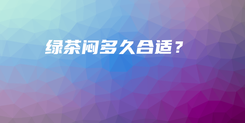 綠茶悶多久合適？插圖