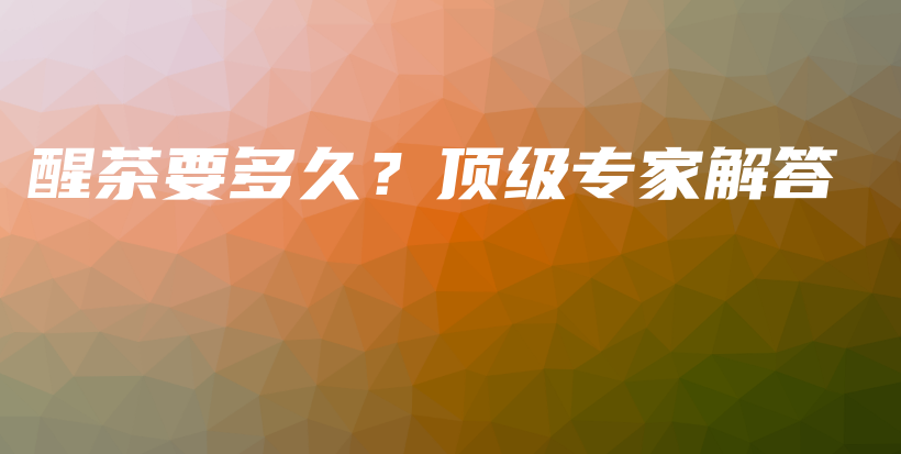 醒茶要多久？頂級專家解答插圖
