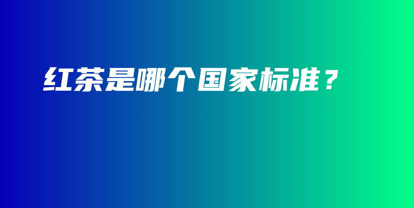 紅茶是哪個國家標(biāo)準(zhǔn)？插圖