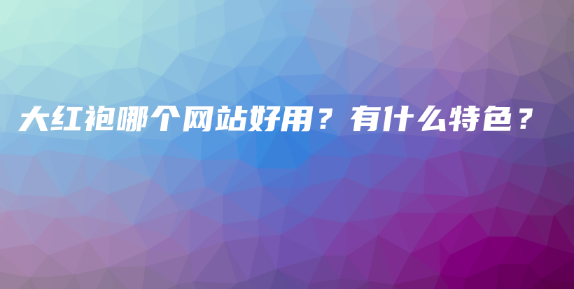 大紅袍哪個(gè)網(wǎng)站好用？有什么特色？插圖
