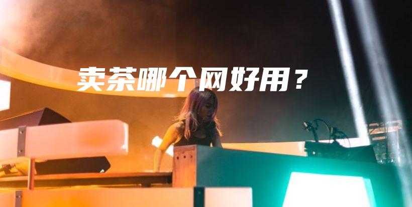 賣茶哪個網(wǎng)好用？插圖