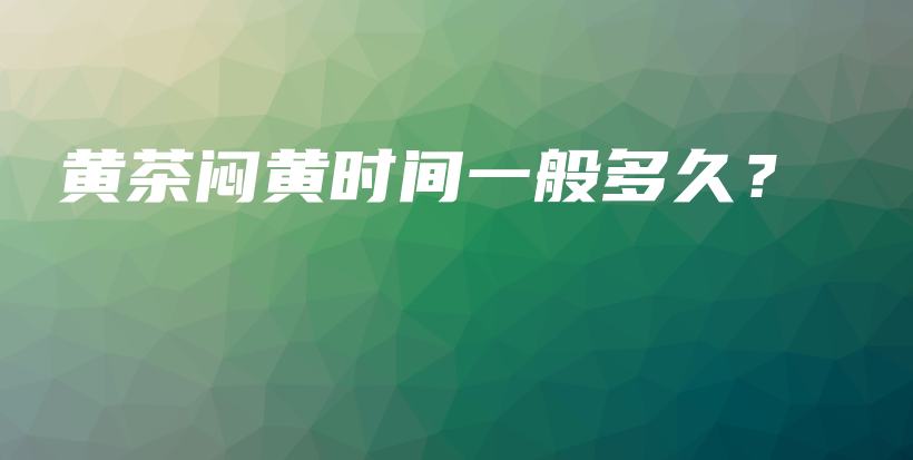 黃茶悶黃時(shí)間一般多久？插圖