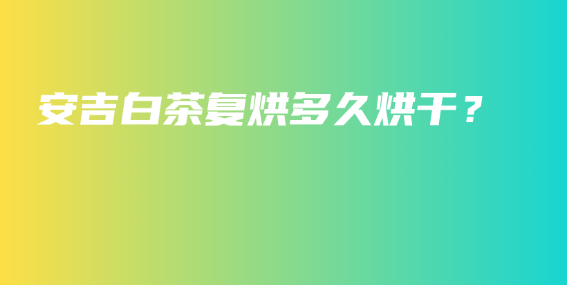 安吉白茶復(fù)烘多久烘干？插圖