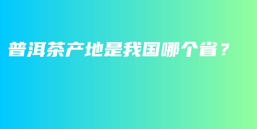 普洱茶產(chǎn)地是我國哪個?。坎鍒D