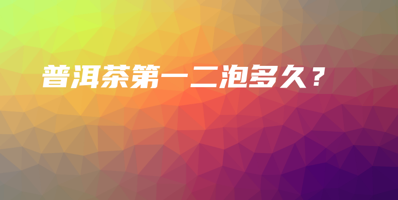 普洱茶第一二泡多久？插圖