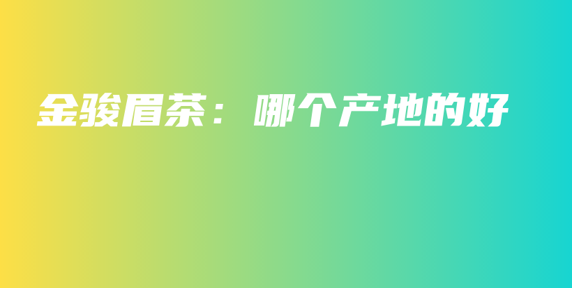 金駿眉茶：哪個產(chǎn)地的好插圖