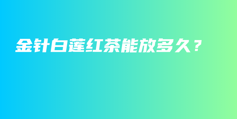 金針白蓮紅茶能放多久？插圖