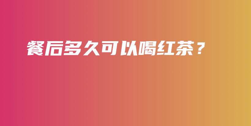 餐后多久可以喝紅茶？插圖