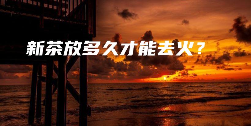 新茶放多久才能去火？插圖