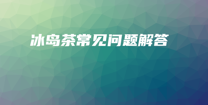 冰島茶常見問題解答插圖