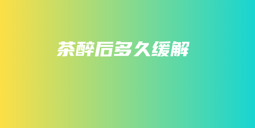 茶醉后多久緩解插圖