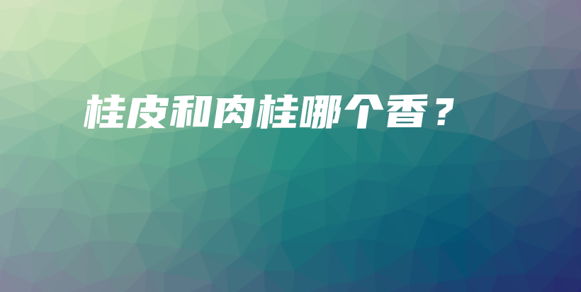桂皮和肉桂哪個(gè)香？插圖