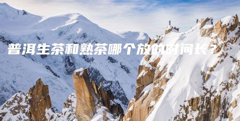 普洱生茶和熟茶哪個(gè)放的時(shí)間長(zhǎng)？插圖