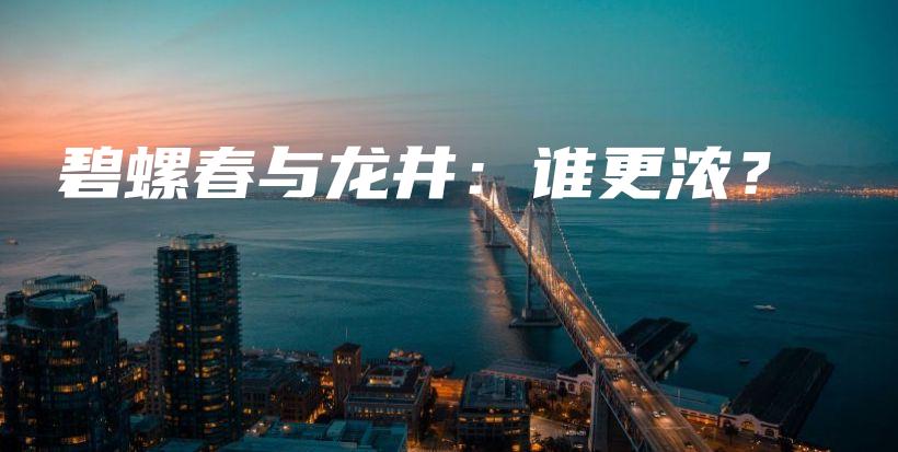 碧螺春與龍井：誰更濃？插圖