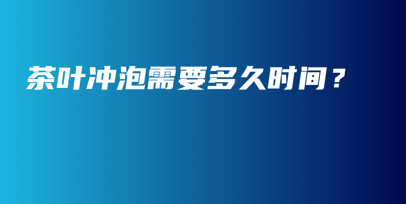 茶葉沖泡需要多久時間？插圖
