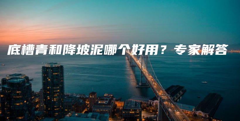 底槽青和降坡泥哪個好用？專家解答插圖