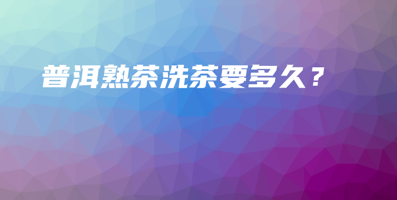 普洱熟茶洗茶要多久？插圖